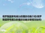 俄羅斯國家電視臺的播放動畫介紹(俄羅斯國家電視臺的播放動畫詳細情況如何)