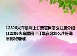 12306火車票網(wǎng)上訂票官網(wǎng)怎么注冊介紹(12306火車票網(wǎng)上訂票官網(wǎng)怎么注冊詳細(xì)情況如何)