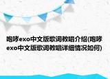 咆哮exo中文版歌詞教唱介紹(咆哮exo中文版歌詞教唱詳細(xì)情況如何)