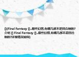 [](Final Fantasy []..最終幻想,有哪幾部不是回合制的?介紹 [] Final Fantasy []..最終幻想,有哪幾部不是回合制的?詳細(xì)情況如何)