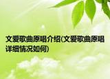 文愛歌曲原唱介紹(文愛歌曲原唱詳細(xì)情況如何)