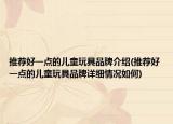 推薦好一點的兒童玩具品牌介紹(推薦好一點的兒童玩具品牌詳細情況如何)