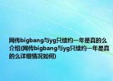 網(wǎng)傳bigbang與yg只續(xù)約一年是真的么介紹(網(wǎng)傳bigbang與yg只續(xù)約一年是真的么詳細(xì)情況如何)