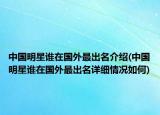 中國(guó)明星誰(shuí)在國(guó)外最出名介紹(中國(guó)明星誰(shuí)在國(guó)外最出名詳細(xì)情況如何)