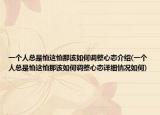 一個人總是怕這怕那該如何調(diào)整心態(tài)介紹(一個人總是怕這怕那該如何調(diào)整心態(tài)詳細(xì)情況如何)