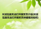IE瀏覽器無(wú)法打開(kāi)搜索頁(yè)介紹(IE瀏覽器無(wú)法打開(kāi)搜索頁(yè)詳細(xì)情況如何)