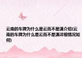 云南的車牌為什么是云而不是滇介紹(云南的車牌為什么是云而不是滇詳細情況如何)