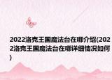 2022洛克王國魔法臺(tái)在哪介紹(2022洛克王國魔法臺(tái)在哪詳細(xì)情況如何)