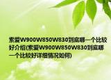 索愛W900W850W830到底哪一個比較好介紹(索愛W900W850W830到底哪一個比較好詳細情況如何)