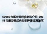 50888音樂(lè)帝國(guó)經(jīng)典老歌介紹(50888音樂(lè)帝國(guó)經(jīng)典老歌詳細(xì)情況如何)