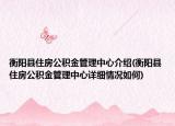 衡陽縣住房公積金管理中心介紹(衡陽縣住房公積金管理中心詳細情況如何)