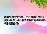 2020年大學(xué)生秋季開學(xué)時間會延遲嗎介紹(2020年大學(xué)生秋季開學(xué)時間會延遲嗎詳細(xì)情況如何)