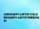 注塑機機械手什么牌子好?介紹(注塑機機械手什么牌子好?詳細情況如何)