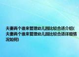 夫妻兩個(gè)誰(shuí)來(lái)管理幼兒園比較合適介紹(夫妻兩個(gè)誰(shuí)來(lái)管理幼兒園比較合適詳細(xì)情況如何)