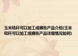 玉米秸稈可以加工成哪些產(chǎn)品介紹(玉米秸稈可以加工成哪些產(chǎn)品詳細(xì)情況如何)