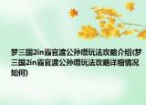 夢三國2in霸官渡公孫瓚玩法攻略介紹(夢三國2in霸官渡公孫瓚玩法攻略詳細(xì)情況如何)