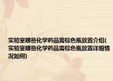 實驗室哪些化學藥品需棕色瓶放置介紹(實驗室哪些化學藥品需棕色瓶放置詳細情況如何)