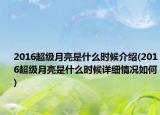 2016超級月亮是什么時候介紹(2016超級月亮是什么時候詳細情況如何)