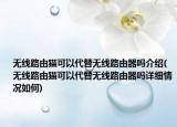 無線路由貓可以代替無線路由器嗎介紹(無線路由貓可以代替無線路由器嗎詳細(xì)情況如何)