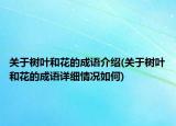 關(guān)于樹葉和花的成語介紹(關(guān)于樹葉和花的成語詳細(xì)情況如何)