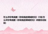 怎么評價電視劇《你和我的傾城時光》介紹(怎么評價電視劇《你和我的傾城時光》詳細(xì)情況如何)
