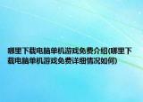 哪里下載電腦單機(jī)游戲免費(fèi)介紹(哪里下載電腦單機(jī)游戲免費(fèi)詳細(xì)情況如何)