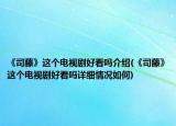 《司藤》這個(gè)電視劇好看嗎介紹(《司藤》這個(gè)電視劇好看嗎詳細(xì)情況如何)