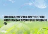 封神榜陳浩民版全集是哪年代的介紹(封神榜陳浩民版全集是哪年代的詳細情況如何)