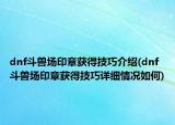 dnf斗獸場印章獲得技巧介紹(dnf斗獸場印章獲得技巧詳細情況如何)