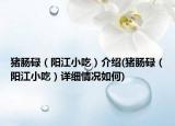 豬腸碌（陽江小吃）介紹(豬腸碌（陽江小吃）詳細(xì)情況如何)