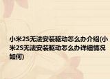 小米2S無法安裝驅(qū)動怎么辦介紹(小米2S無法安裝驅(qū)動怎么辦詳細情況如何)