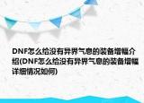 DNF怎么給沒有異界氣息的裝備增幅介紹(DNF怎么給沒有異界氣息的裝備增幅詳細(xì)情況如何)
