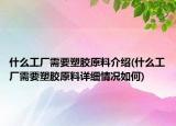 什么工廠需要塑膠原料介紹(什么工廠需要塑膠原料詳細(xì)情況如何)