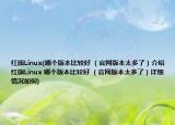 紅旗Linux(哪個(gè)版本比較好 （官網(wǎng)版本太多了）介紹 紅旗Linux 哪個(gè)版本比較好 （官網(wǎng)版本太多了）詳細(xì)情況如何)