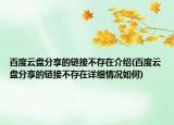 百度云盤分享的鏈接不存在介紹(百度云盤分享的鏈接不存在詳細(xì)情況如何)