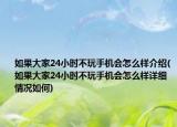 如果大家24小時不玩手機會怎么樣介紹(如果大家24小時不玩手機會怎么樣詳細情況如何)
