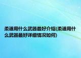 柔道用什么武器最好介紹(柔道用什么武器最好詳細情況如何)