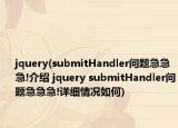 jquery(submitHandler問題急急急!介紹 jquery submitHandler問題急急急!詳細(xì)情況如何)