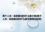 兩個(gè)人在一起的歌詞叫什么歌介紹(兩個(gè)人在一起的歌詞叫什么歌詳細(xì)情況如何)
