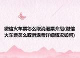 微信火車票怎么取消退票介紹(微信火車票怎么取消退票詳細情況如何)