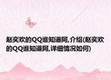 趙奕歡的QQ誰知道阿,介紹(趙奕歡的QQ誰知道阿,詳細情況如何)