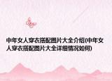 中年女人穿衣搭配圖片大全介紹(中年女人穿衣搭配圖片大全詳細(xì)情況如何)