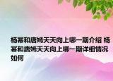 楊冪和唐嫣天天向上哪一期介紹 楊冪和唐嫣天天向上哪一期詳細(xì)情況如何