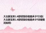 大眾新寶來(lái)1.6舒適型價(jià)格是多少?介紹(大眾新寶來(lái)1.6舒適型價(jià)格是多少?詳細(xì)情況如何)