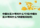 中國(guó)女足24號(hào)叫什么?介紹(中國(guó)女足24號(hào)叫什么?詳細(xì)情況如何)