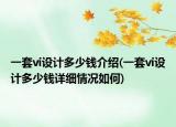 一套vi設(shè)計(jì)多少錢(qián)介紹(一套vi設(shè)計(jì)多少錢(qián)詳細(xì)情況如何)