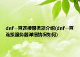 dnf一直連接服務(wù)器介紹(dnf一直連接服務(wù)器詳細(xì)情況如何)