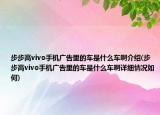 步步高vivo手機廣告里的車是什么車啊介紹(步步高vivo手機廣告里的車是什么車啊詳細情況如何)