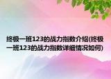 終極一班123的戰(zhàn)力指數(shù)介紹(終極一班123的戰(zhàn)力指數(shù)詳細(xì)情況如何)