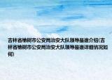 吉林省榆樹市公安局治安大隊領(lǐng)導(dǎo)是誰介紹(吉林省榆樹市公安局治安大隊領(lǐng)導(dǎo)是誰詳細(xì)情況如何)